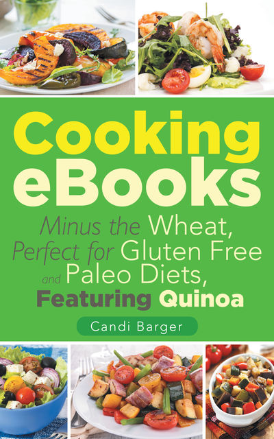 Cooking Ebooks: Minus the Wheat, Perfect for Gluten Free and Paleo Diets, Featuring Quinoa, Candi Barger