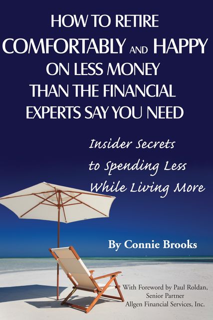 How to Retire Comfortably and Happy on Less Money Than the Financial Experts Say You Need, Connie Brooks