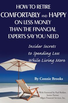 How to Retire Comfortably and Happy on Less Money Than the Financial Experts Say You Need, Connie Brooks