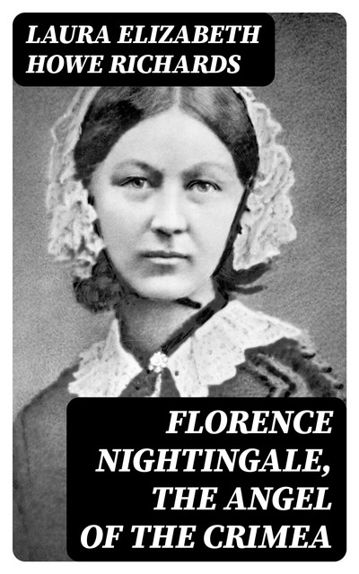 Florence Nightingale, the Angel of the Crimea, Laura Elizabeth Howe Richards