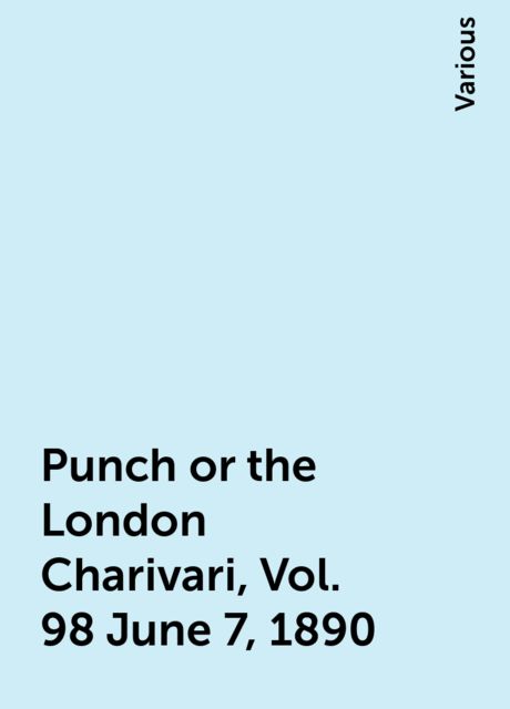 Punch or the London Charivari, Vol. 98 June 7, 1890, Various
