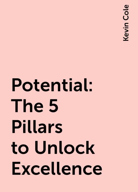 Potential: The 5 Pillars to Unlock Excellence, Kevin Cole