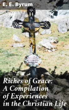Riches of Grace: A Compilation of Experiences in the Christian Life, E.E.Byrum