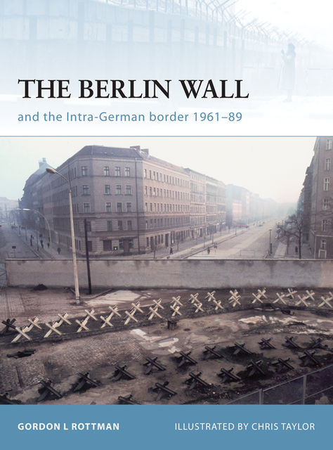 The Berlin Wall and the Intra-German Border 1961–89, Gordon L. Rottman