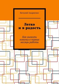 Легко и в радость. Как выжить новичку в первые месяцы работы, Виталий Андриенко