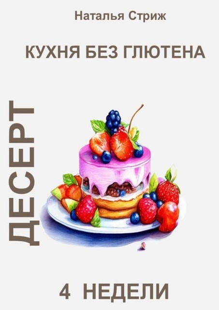 Кухня без глютена: Десерт. 4 недели, Наталья Стриж