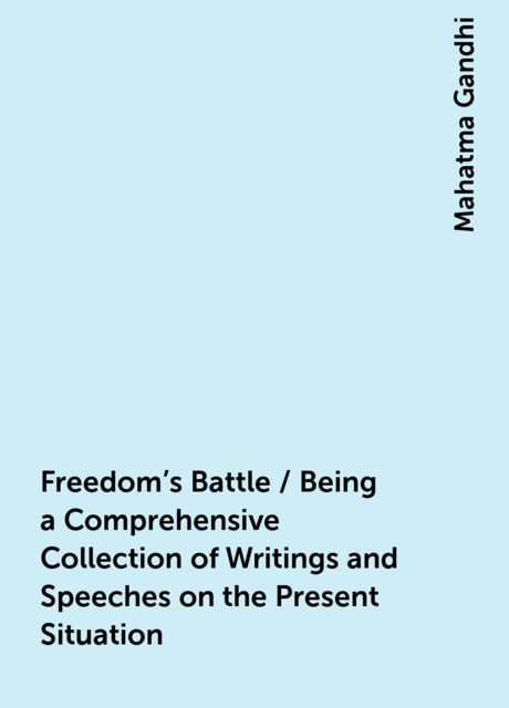 Freedom's Battle / Being a Comprehensive Collection of Writings and Speeches on the Present Situation, Mahatma Gandhi