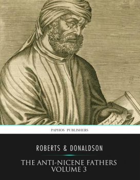 The Anti-Nicene Fathers Volume 3, Rev. Alexander Roberts