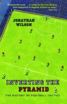Inverting the Pyramid: The History of Football Tactics, Jonathan Wilson