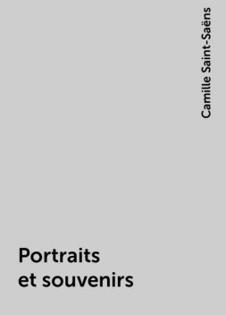 Portraits et souvenirs, Camille Saint-Saëns