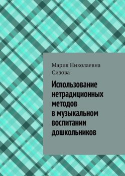 Использование нетрадиционных методов в музыкальном воспитании дошкольников, Мария Сизова