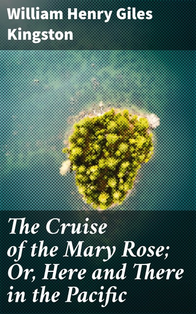 The Cruise of the Mary Rose; Or, Here and There in the Pacific, William Henry Giles Kingston