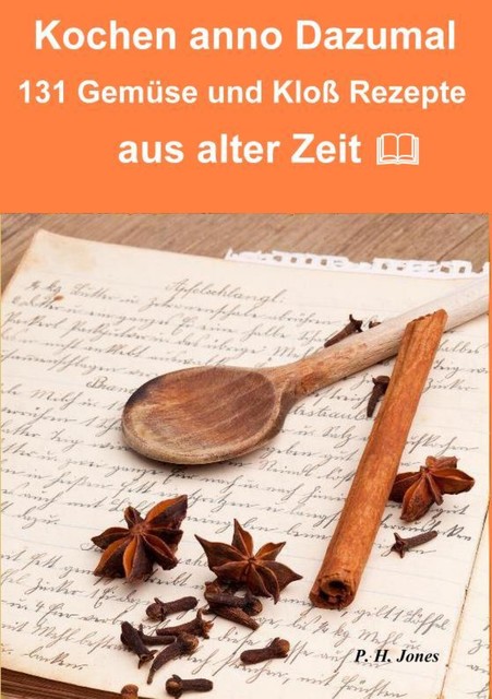 Kochen anno dazumal – 131 Gemüse und Kloß Rezepte aus alter Zeit, P.H. Jones