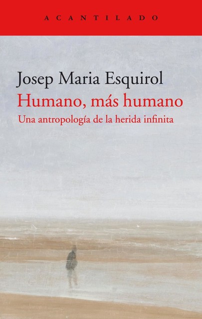 Humano más humano. Una antropología de la herida infinita, Josep Maria Esquirol
