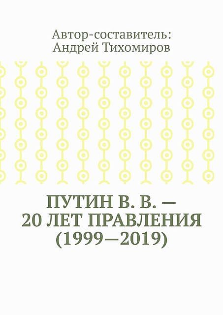 Путин В. В. — 20 лет правления (1999—2019). Некоторые данные из Летописи России, Андрей Тихомиров