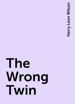The Wrong Twin, Harry Leon Wilson