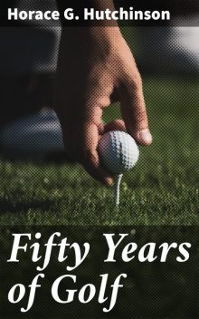 Fifty Years of Golf, Horace G. Hutchinson