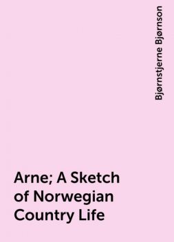 Arne; A Sketch of Norwegian Country Life, Bjørnstjerne Bjørnson