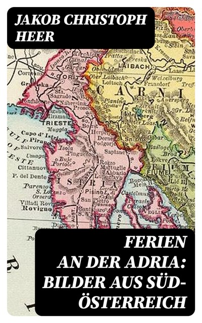 Ferien an der Adria: Bilder aus Süd-Österreich, Jakob Christoph Heer