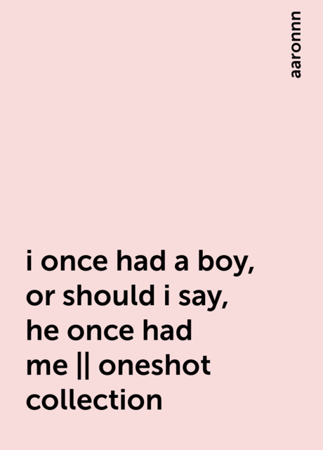 i once had a boy, or should i say, he once had me || oneshot collection, aaronnn