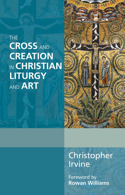 The Cross and Creation in Liturgy and Art, Christopher Irvine
