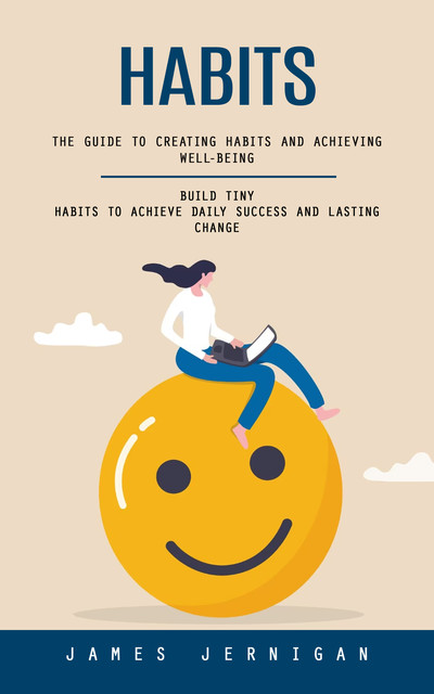 Habits: The Guide to Creating Habits and Achieving Well-being (Build Tiny Habits to Achieve Daily Success and Lasting Change), James Jernigan