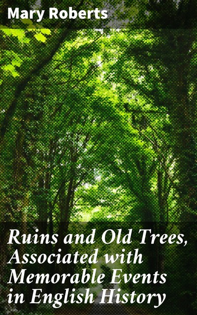 Ruins and Old Trees, Associated with Memorable Events in English History, Mary Roberts