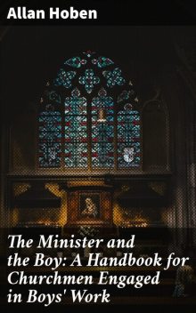 The Minister and the Boy: A Handbook for Churchmen Engaged in Boys' Work, Allan Hoben