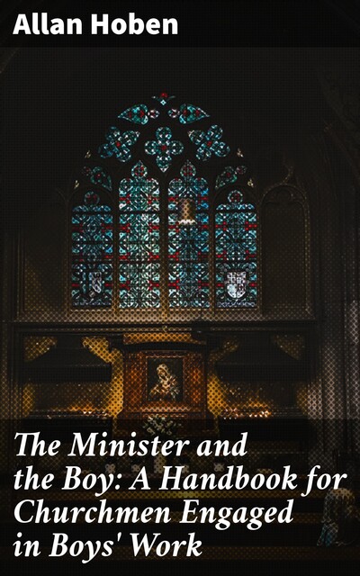 The Minister and the Boy: A Handbook for Churchmen Engaged in Boys' Work, Allan Hoben