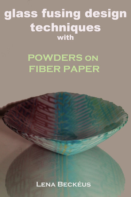 Glass Fusing Design Techniques with Powders on Fiber Paper, Lena Beckéus