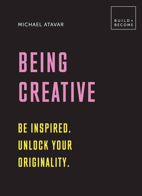 Being Creative: Be inspired. Unlock your originality, Michael Atavar