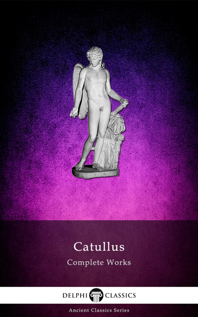 Complete Works of Catullus (Delphi Classics), Catullus