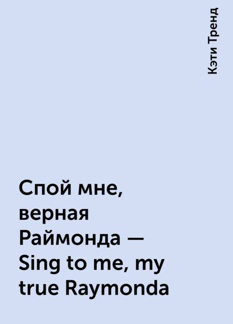 Спой мне, верная Раймонда - Sing to me, my true Raymonda, Кэти Тренд