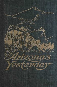 Arizona's Yesterday / Being the Narrative of John H. Cady, Pioneer, John H.Cady