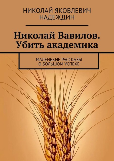 Николай Вавилов. Убить академика. Маленькие рассказы о большом успехе, Николай Надеждин