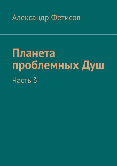 Планета проблемных Душ. Часть 3, Александр Фетисов