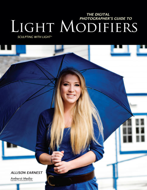 The Digital Photographer's Guide to Light Modifiers, Allison Earnest