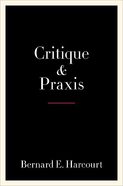 Critique and Praxis, Bernard Harcourt
