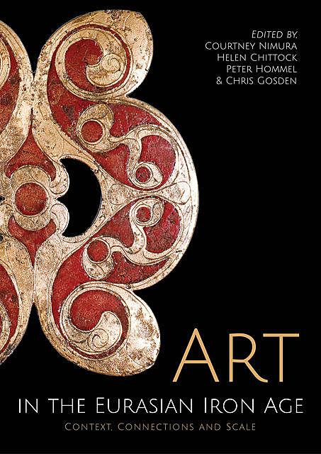 Art in the Eurasian Iron Age, Courtney Nimura, Chris Gosden, Helen Chittock, Peter Hommel