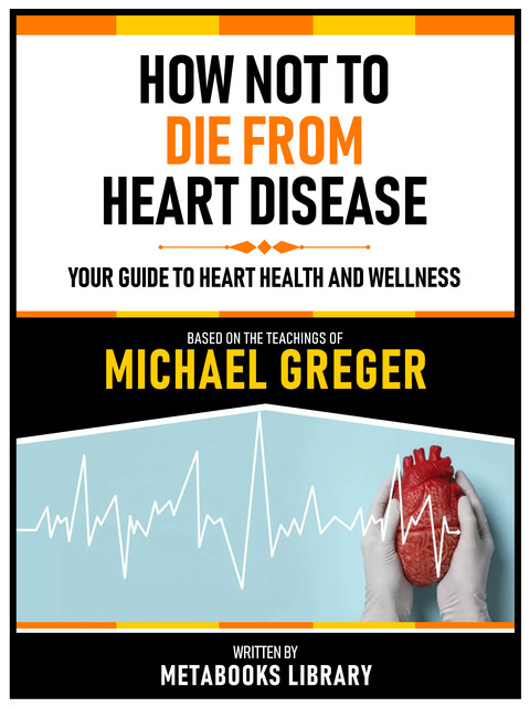 How Not To Die From Heart Disease – Based On The Teachings Of Michael Greger, Metabooks Library