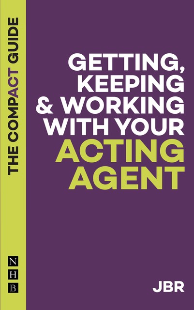 Getting, Keeping & Working with Your Acting Agent: The Compact Guide, J BR