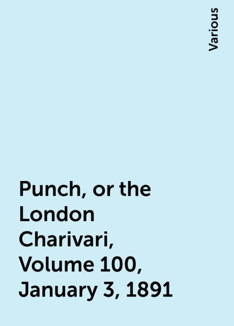 Punch, or the London Charivari, Volume 100, January 3, 1891, Various