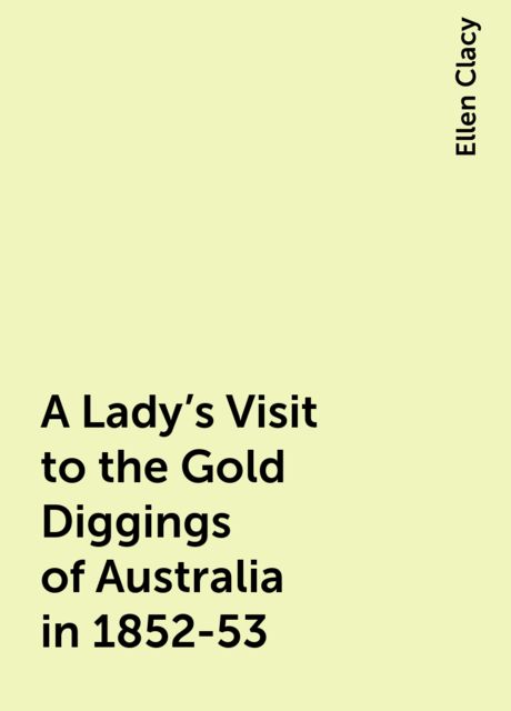 A Lady's Visit to the Gold Diggings of Australia in 1852-53, Ellen Clacy