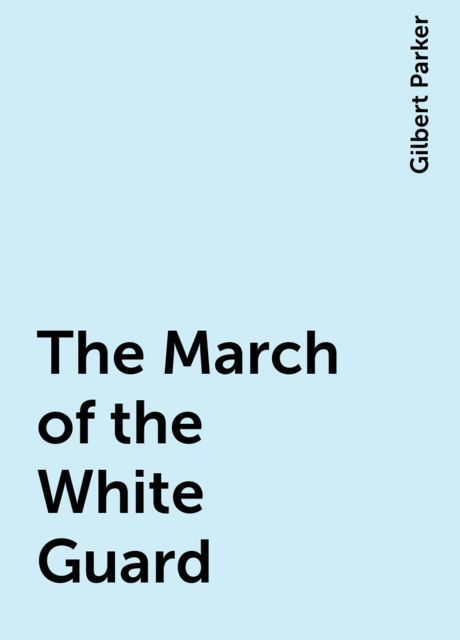 The March of the White Guard, Gilbert Parker