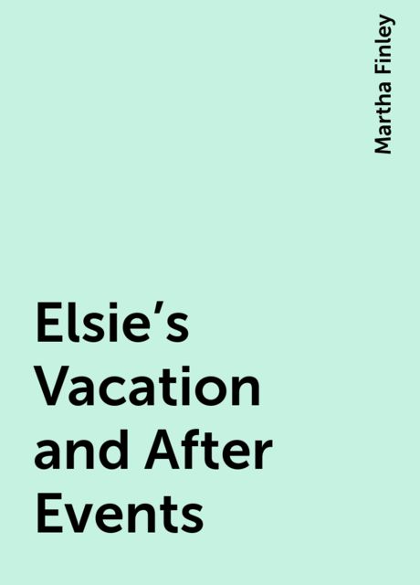 Elsie's Vacation and After Events, Martha Finley