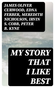 My Story That I Like Best, Peter B.Kyne, James Oliver Curwood, Meredith Nicholson, Irvin S.Cobb, H.C.Witwer, Edna Ferber