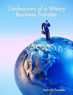 Confessions of a Weary Business Traveler – The Americas, Malcolm Teasdale