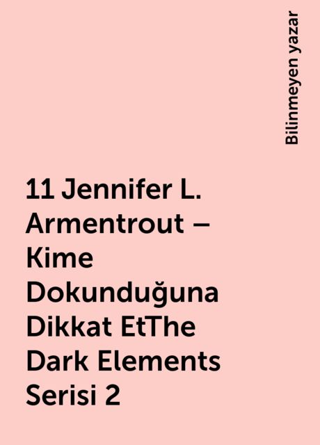 11 Jennifer L. Armentrout – Kime Dokunduğuna Dikkat EtThe Dark Elements Serisi 2, Bilinmeyen yazar