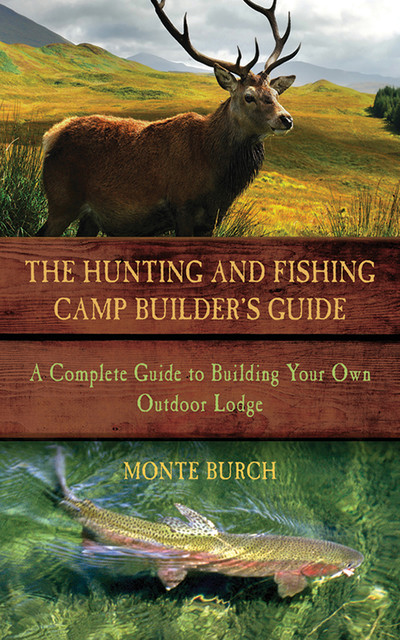 The Hunting and Fishing Camp Builder's Guide, Monte Burch