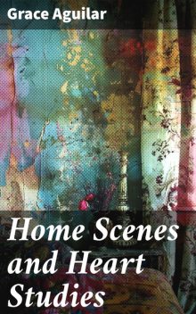 Home Scenes and Heart Studies, Grace Aguilar